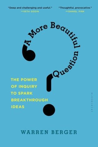 A More Beautiful Question: The Power of Inquiry to Spark Breakthrough Ideas  by Warren Berger